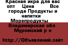 Красная икра для вас.опт. › Цена ­ 900 - Все города Продукты и напитки » Морепродукты   . Владимирская обл.,Муромский р-н